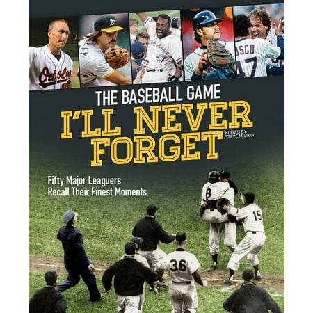 The Baseball Game I'll Never Forget : Fifty Major Leaguers Recall Their Finest Moments