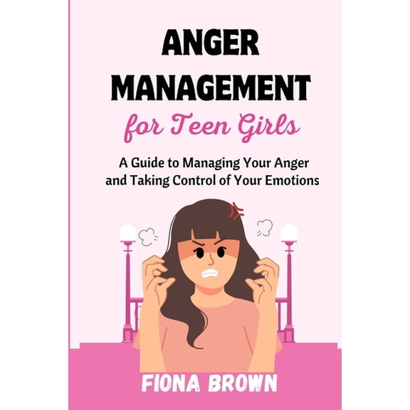 Anger Management For Teen Girls: A Guide to Managing Your Anger and Taking Control of Your Emotions, (Paperback)
