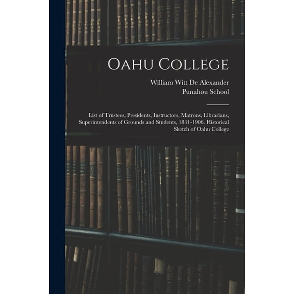 Oahu College: List of Trustees, Presidents, Instructors, Matrons, Librarians, Superintendents of Grounds and Students, 1, (Paperback)
