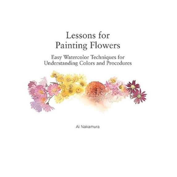 Pre-Owned Lessons for Painting Flowers: Easy Watercolors for Understanding Colors and Procedures (Paperback) 4865054898 9784865054897