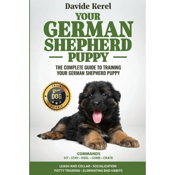Your German Shepherd Puppy: The Complete Guide to Training Your German Shepherd Puppy: Commands - Sit, Stay, Come, Crate, (Paperback)