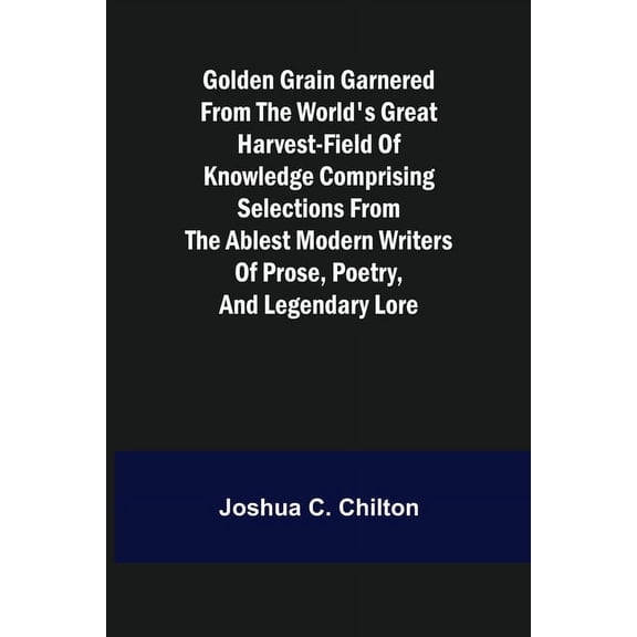 Golden Grain Garnered from the World's Great Harvest-field of Knowledge Comprising Selections from the Ablest Modern Wri, (Paperback)