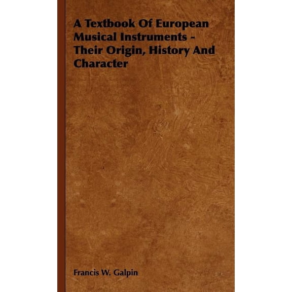 A Textbook of European Musical Instruments - Their Origin, History and Character (Hardcover)