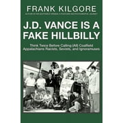 J. D. Vance Is a Fake Hillbilly: Think Twice Before Calling (All) Coalfield Appalachians Racists, Sexists, and Ignoramuses (Paperback)