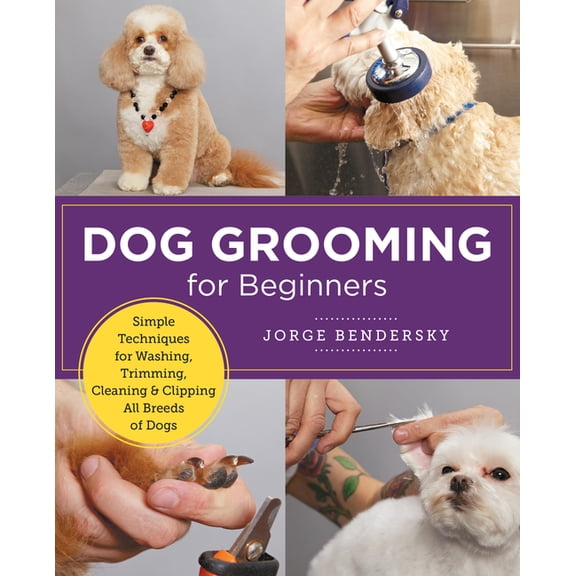 New Shoe Press Dog Grooming for Beginners: Simple Techniques for Washing, Trimming, Cleaning & Clipping All Breeds of Dogs, (Paperback)