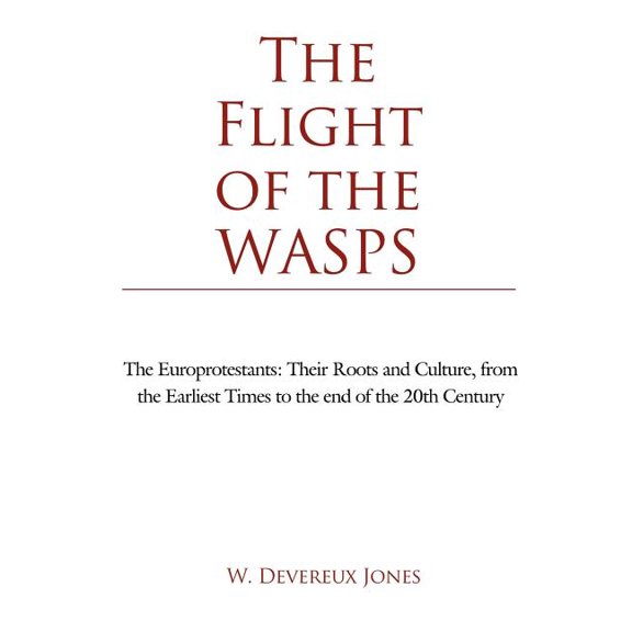 The Flight of the WASPS: The Europrotestants: Their Roots and Culture, from the Earliest Times to (Paperback) by W Devereux Jones