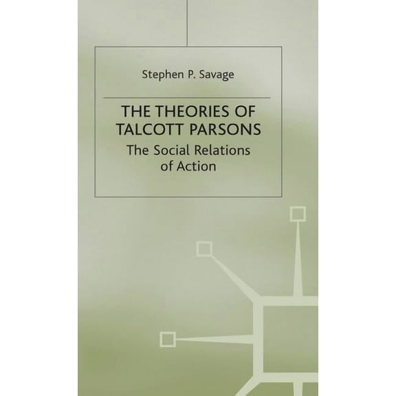 The Theories of Talcott Parsons: The Social Relations of Action, (Hardcover)