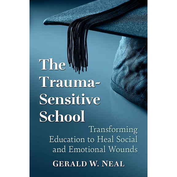 The Trauma-Sensitive School: Transforming Education to Heal Social and Emotional Wounds, (Paperback)