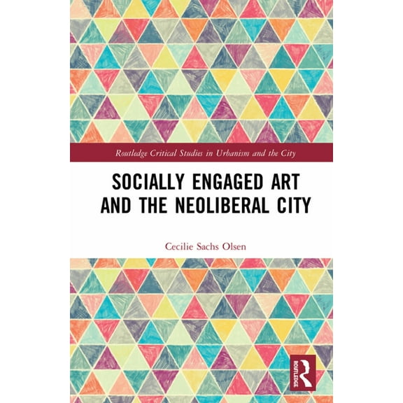 Routledge Critical Studies in Urbanism a Socially Engaged Art and the Neoliberal City, (Hardcover)