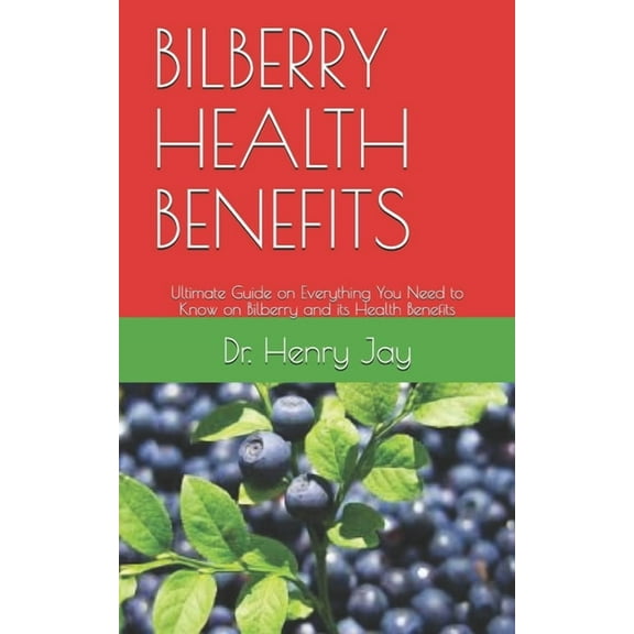 Bilberry Health Benefits: Ultimate Guide on Everything You Need to Know on Bilberry and its Health Benefits (Paperback)