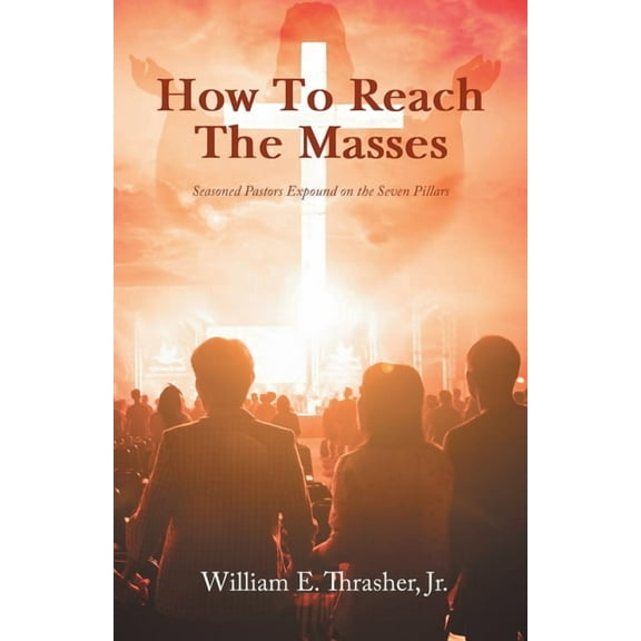 How to Reach the Masses: Seasoned Pastors Expound on the Seven Pillars, (Paperback)