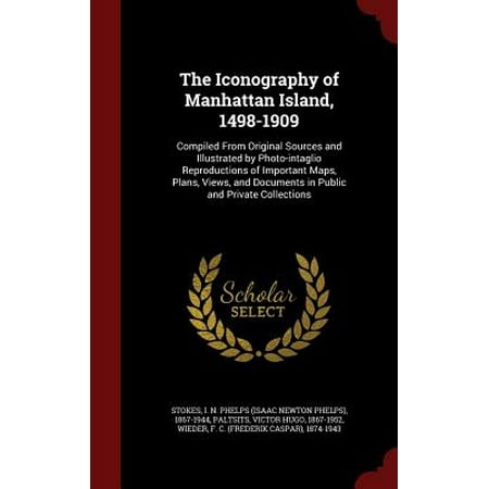 The Iconography of Manhattan Island, 1498-1909 : Compiled from Original Sources and Illustrated by Photo-Intaglio Reproductions of Important Maps, Plans, Views, and Documents in Public and Private (Best Way To Protect Important Documents)