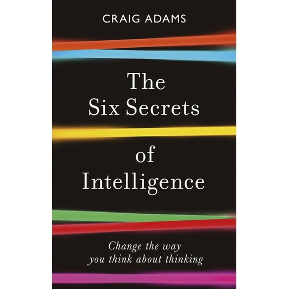 The Six Secrets of Intelligence: Change the Way You Think about Thinking, (Paperback)