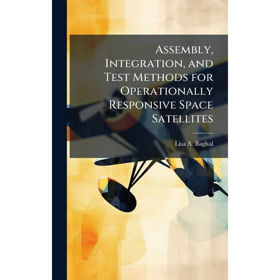 Assembly, Integration, and Test Methods for Operationally Responsive Space Satellites, (Hardcover)