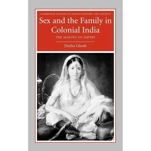 Cambridge Studies in Indian History and Sex and the Family in Colonial India: The Making of Empire, Book 13, (Hardcover)