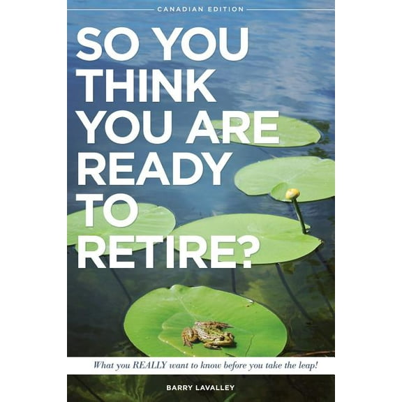 Canadian Edition: So You Think You Are Ready To Retire?: What You REALLY Want to Know Before You Take The Leap (Paperback)