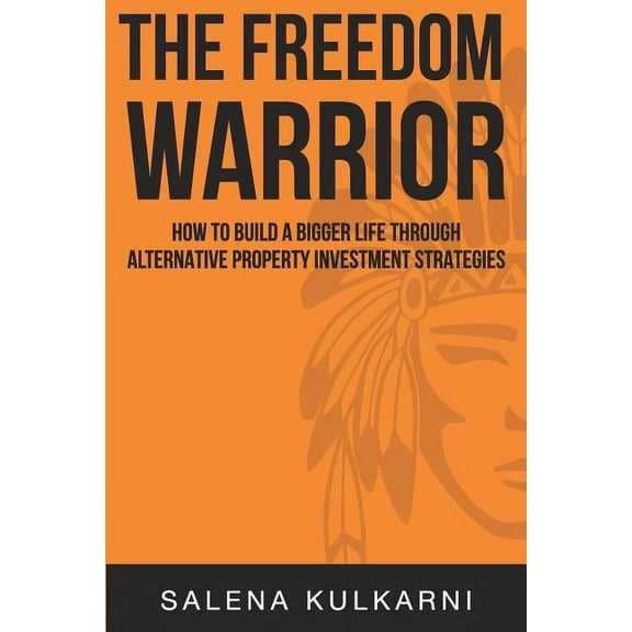 The Freedom Warrior: How to Build a Bigger Life Through Alternative Property Investing Strategies (Paperback) by Salena Kulkarni