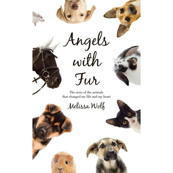 Angels With Fur : The Story of the Animals That Changed My Life and My Heart