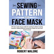 Sewing Pattern for Face Mask: DIY face masks easy to make for sewing & without sewing machine. (Paperback) by Robert Malone