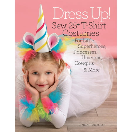 Dress Up! : Sew 25+ T-Shirt Costumes for Little Superheroes, Princesses, Unicorns, Cowgirls & More