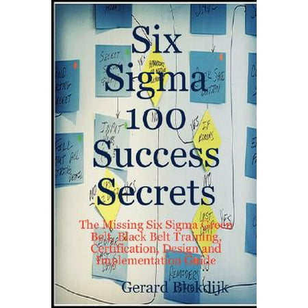 Six SIGMA 100 Success Secrets - The Missing Six SIGMA Green Belt, Black Belt Training, Certification, Design and Implementation (Best Six Sigma Black Belt Certification)