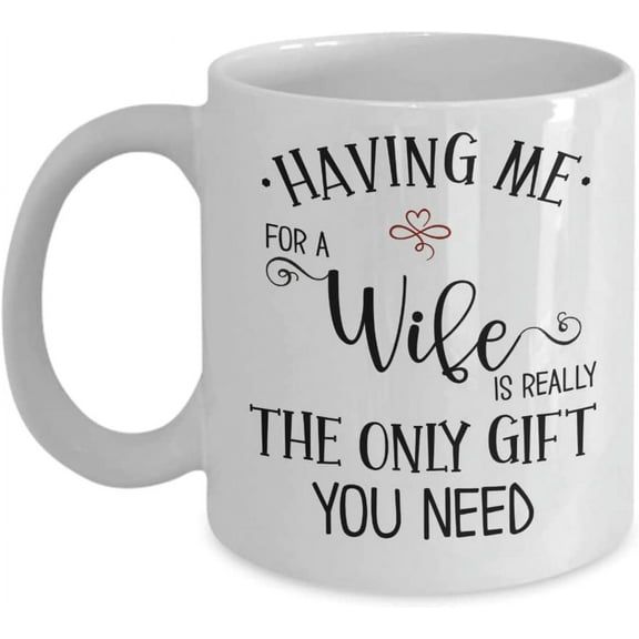 Husband Mug Having Me for A Wife Is Really The Only Gift You Need Funny Birthday Christmas Anniversary Valentines Day for Him 11 or 15 oz White Cerami