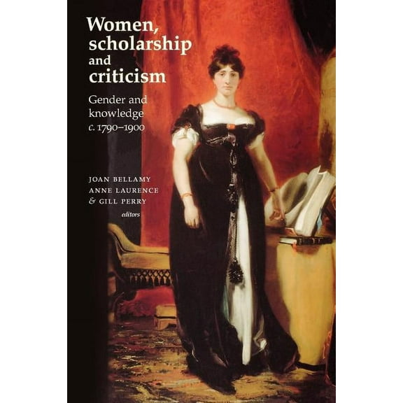 Women, Scholarship and Criticism C.1790-1900: Gender and Knowledge, (Paperback)