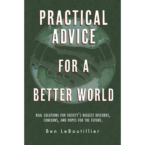 Practical Advice for a Better World: Real solutions for society's biggest discords, concerns, and hopes for the fut, (Paperback)