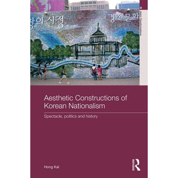 Asia's Transformations Aesthetic Constructions of Korean Nationalism: Spectacle, Politics and History, (Paperback)