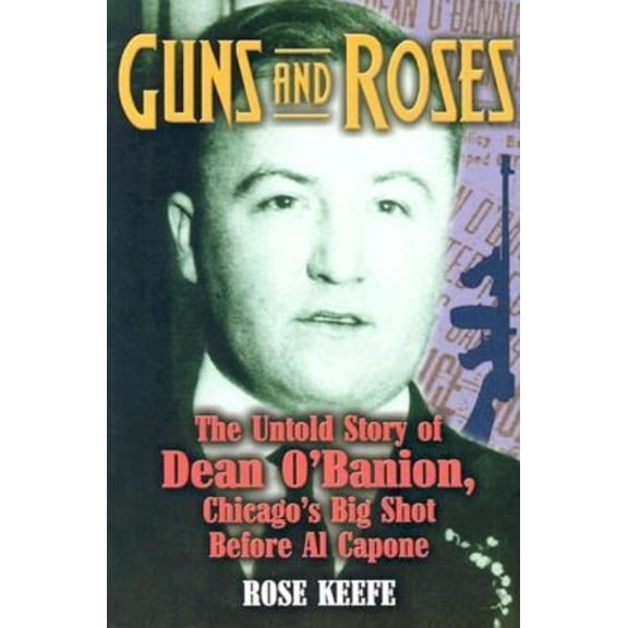 Pre-Owned Guns and Roses: The Untold Story of Dean O'Banion, Chicago's Big Shot Before Al Capone (Paperback) 1581823789 9781581823783