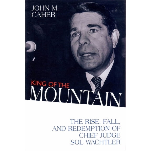 King of the Mountain: The Rise, Fall, and Redemption of Chief Judge Sol Wachtler, (Hardcover)