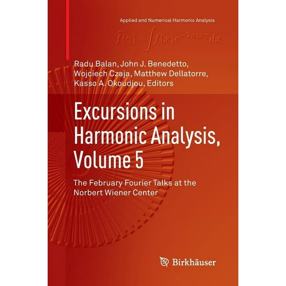 Applied and Numerical Harmonic Analysis Excursions in Harmonic Analysis, Volume 5: The February Fourier Talks at the Norbert Wiener Center, (Paperback)