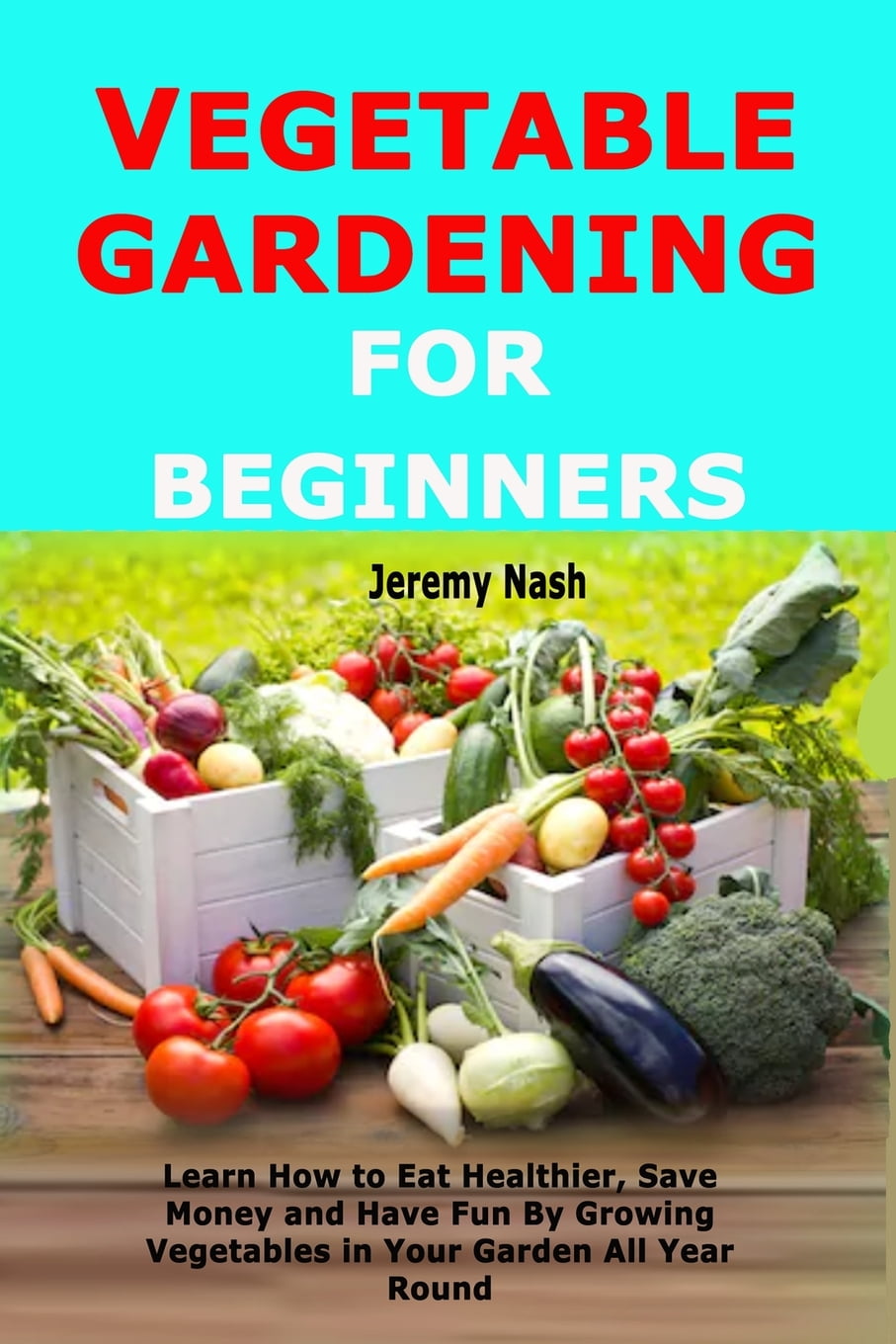 Vegetable Gardening for Beginners Learn How to Eat Healthier, Save