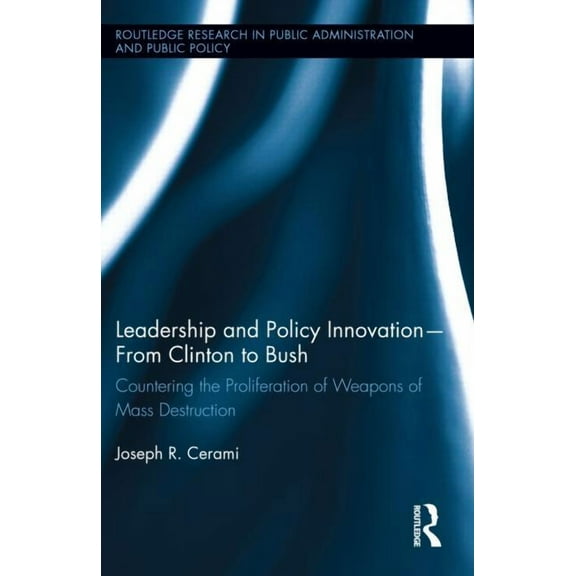 Routledge Research in Public Administrat Leadership and Policy Innovation - From Clinton to Bush: Countering the Proliferation of Weapons of Mass Destruction, (Hardcover)