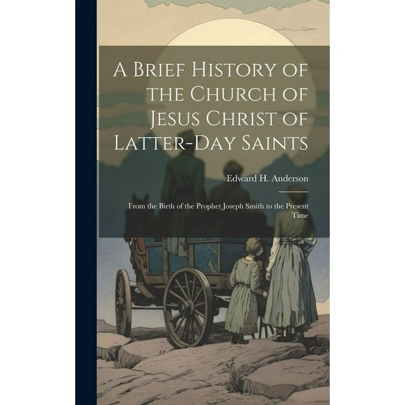 A Brief History of the Church of Jesus Christ of Latter-Day Saints : From the Birth of the Prophet Joseph Smith to the Present Time (Hardcover)