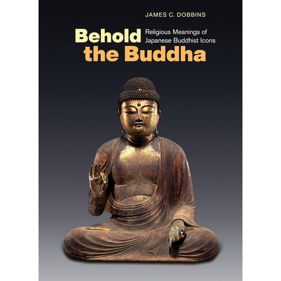Behold the Buddha: Religious Meanings of Japanese Buddhist Icons, (Paperback)