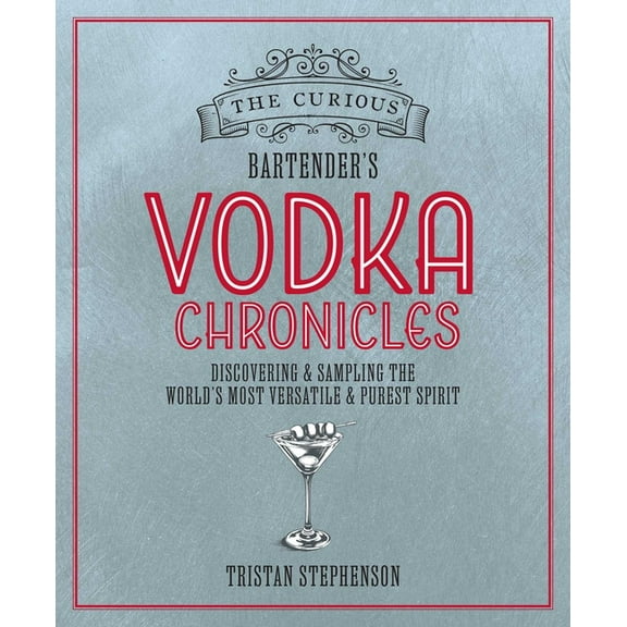 The Curious Bartender The Curious Bartender's Vodka Chronicles: Discovering and Sampling the World's Most Versatile and Purest Spirit, (Hardcover)