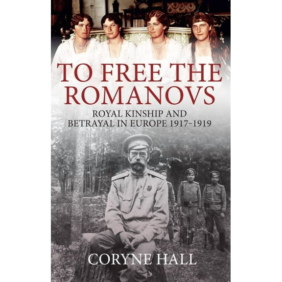To Free the Romanovs: Royal Kinship and Betrayal in Europe 1917-1919, (Paperback)
