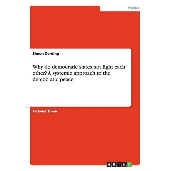 Why do democratic states not fight each other? A systemic approach to the democratic peace (Paperback)