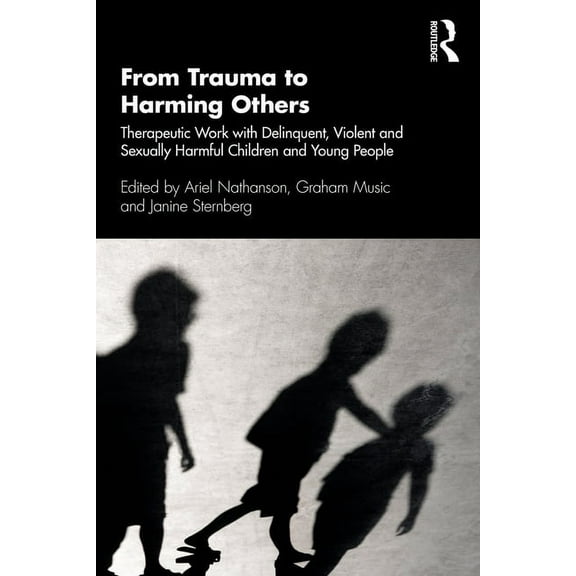 From Trauma to Harming Others: Therapeutic Work with Delinquent, Violent and Sexually Harmful Children and Young People, (Paperback)