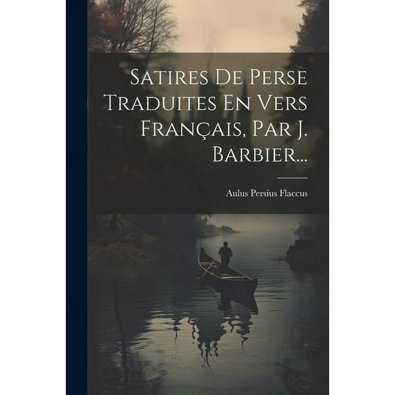 Satires De Perse Traduites En Vers FranÃ§ais, Par J. Barbier..., (Paperback)