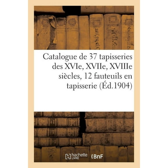 Catalogue de 37 Tapisseries Des Xvie, Xviie, Xviiie Siècles, Douze Fauteuils Couverts En Tapisserie (Paperback)