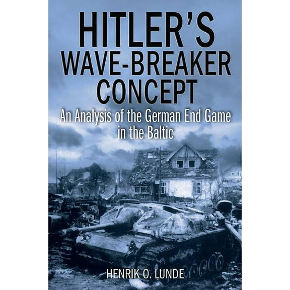 Hitler's Wave-Breaker Concept: An Analysis of the German End Game in the Baltic (Hardcover)