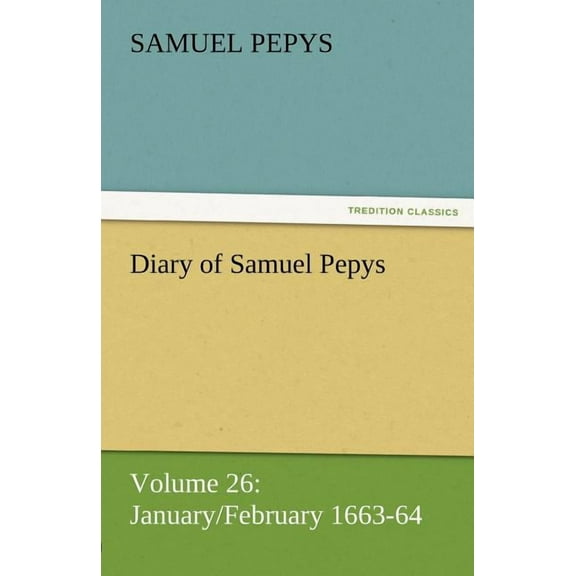 Diary of Samuel Pepys - Volume 26 : January/February 1663-64 (Paperback)