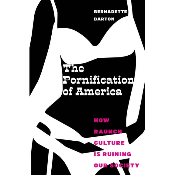 The Pornification of America: How Raunch Culture Is Ruining Our Society, (Paperback)