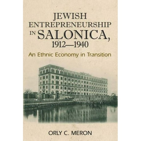 Jewish Entrepreneurship in Salonica, 1912-1940: An Ethnic Economy in Transition, (Paperback)