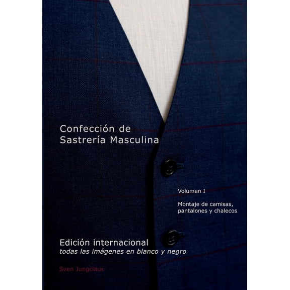 Confección de Sastrería Masculina, Volumen 1 (blanco y negro): Montaje de camisas, pantalones y chalecos, (Paperback)
