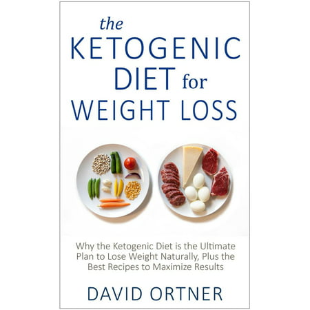 The Ketogenic Diet for Weight Loss: Why the Ketogenic Diet is the Ultimate Plan to Lose Weight Naturally, Plus the Best Recipes to Maximize Results - (Best Weight Loss Plan For Over 40)