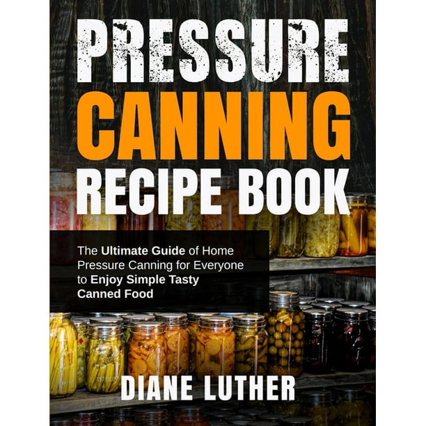 Pressure Canning Recipe Book The Ultimate Guide of Home Pressure