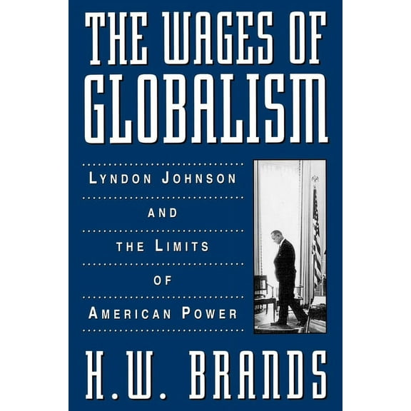The Wages of Globalism: Lyndon Johnson and the Limits of American Power, (Paperback)